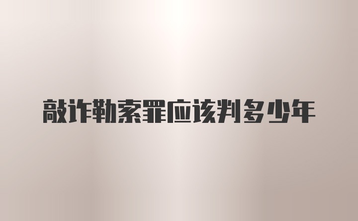 敲诈勒索罪应该判多少年