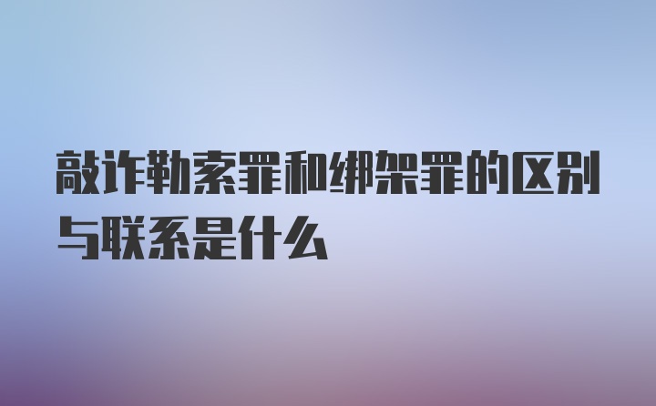 敲诈勒索罪和绑架罪的区别与联系是什么