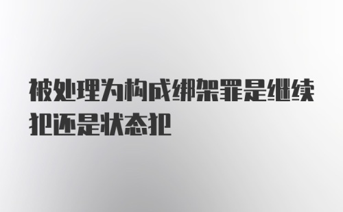 被处理为构成绑架罪是继续犯还是状态犯