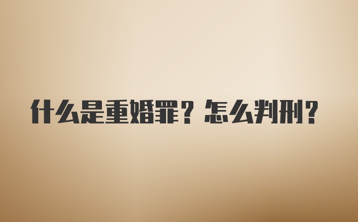 什么是重婚罪？怎么判刑？