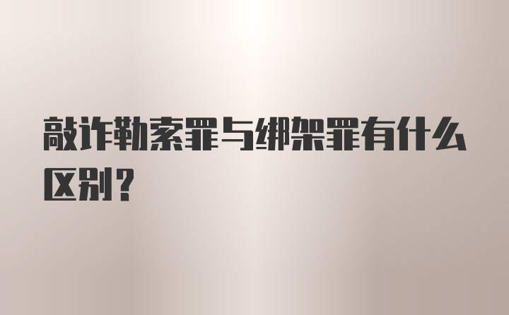 敲诈勒索罪与绑架罪有什么区别？