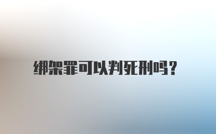 绑架罪可以判死刑吗？