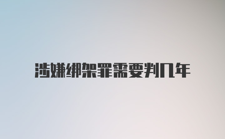 涉嫌绑架罪需要判几年