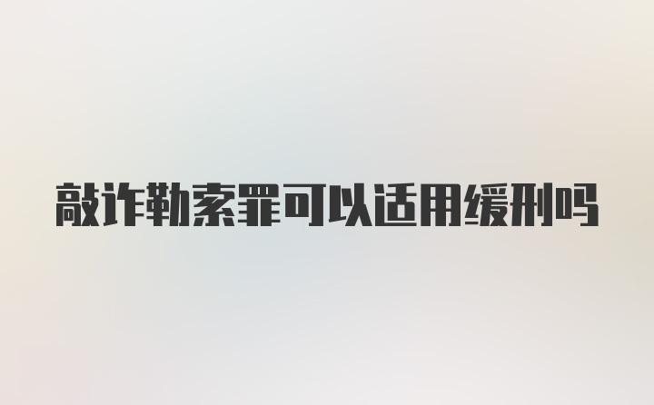 敲诈勒索罪可以适用缓刑吗