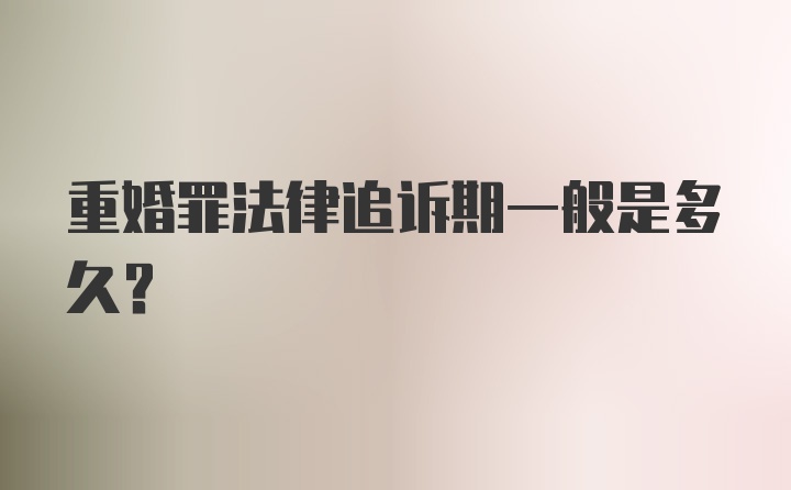 重婚罪法律追诉期一般是多久？