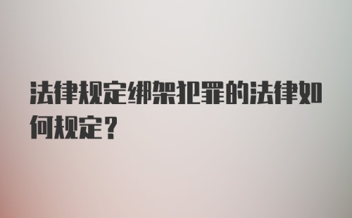 法律规定绑架犯罪的法律如何规定?