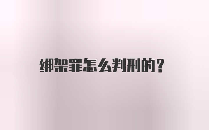 绑架罪怎么判刑的？