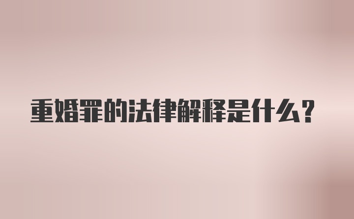 重婚罪的法律解释是什么?