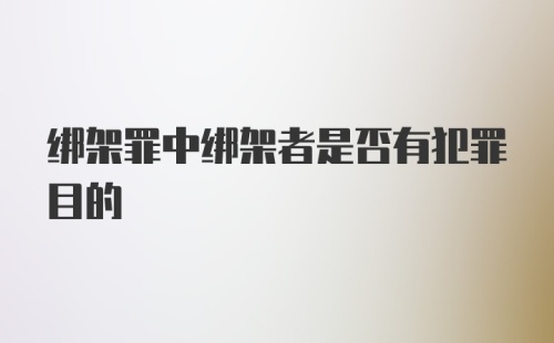 绑架罪中绑架者是否有犯罪目的