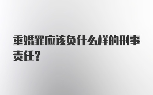 重婚罪应该负什么样的刑事责任？