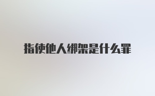 指使他人绑架是什么罪