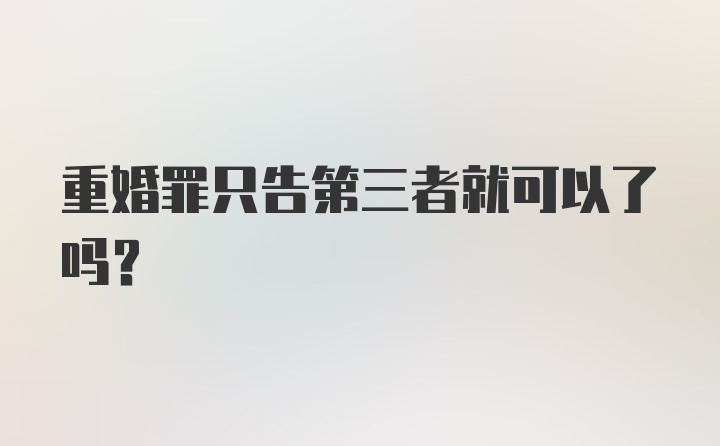 重婚罪只告第三者就可以了吗?