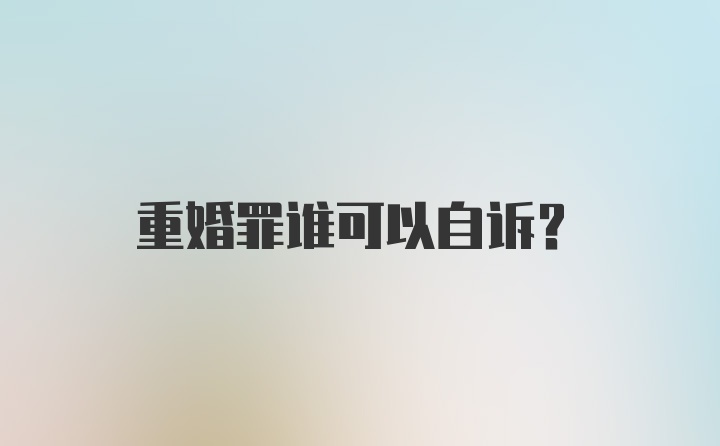 重婚罪谁可以自诉？