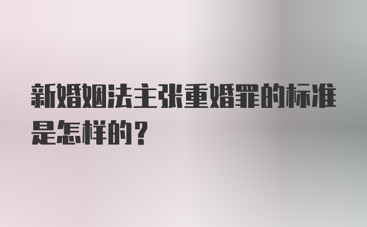 新婚姻法主张重婚罪的标准是怎样的？