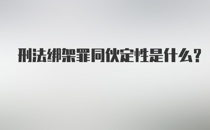 刑法绑架罪同伙定性是什么？