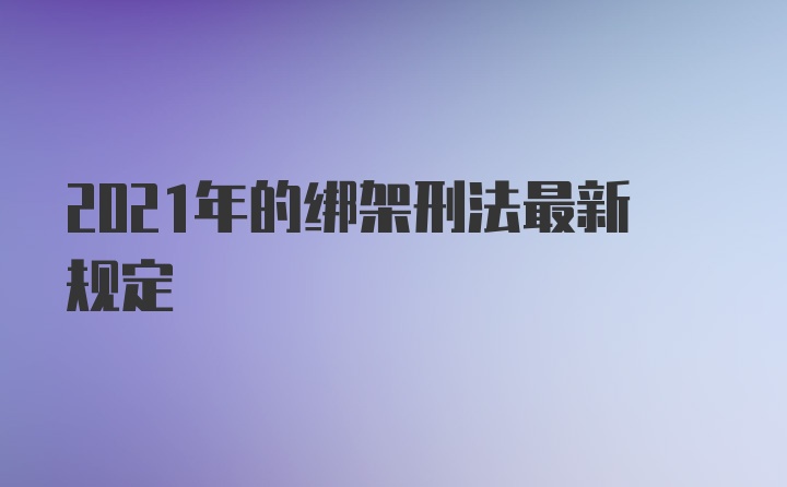 2021年的绑架刑法最新规定