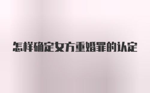 怎样确定女方重婚罪的认定