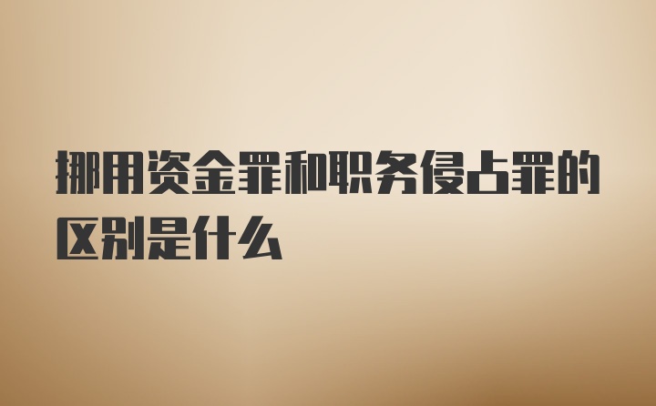 挪用资金罪和职务侵占罪的区别是什么