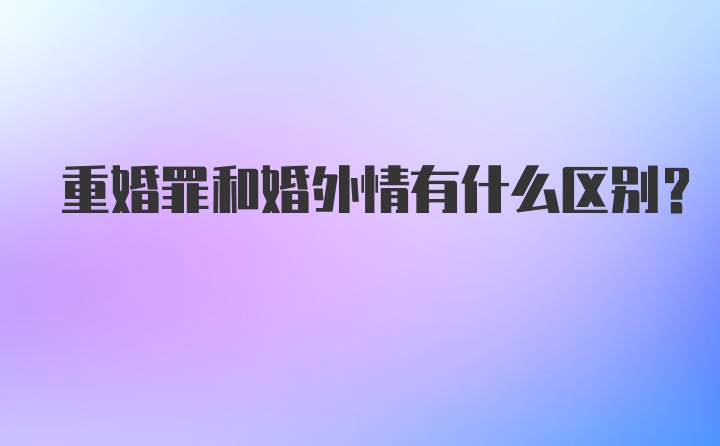 重婚罪和婚外情有什么区别？