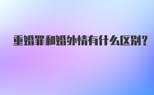 重婚罪和婚外情有什么区别？