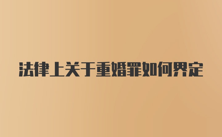 法律上关于重婚罪如何界定