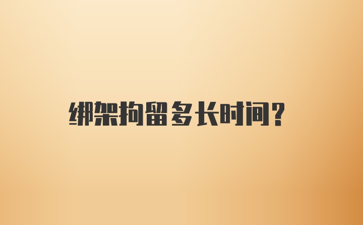 绑架拘留多长时间?