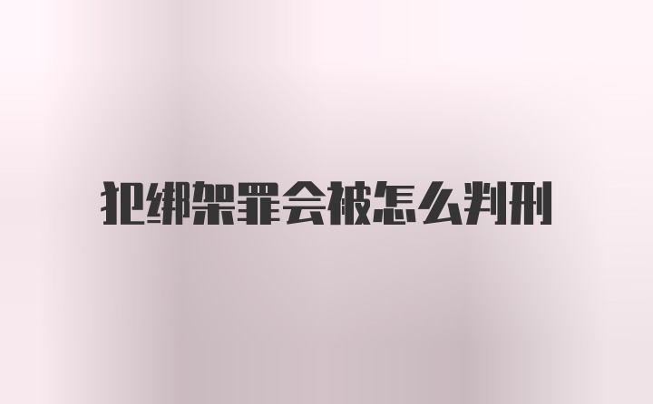 犯绑架罪会被怎么判刑