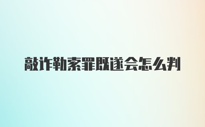 敲诈勒索罪既遂会怎么判