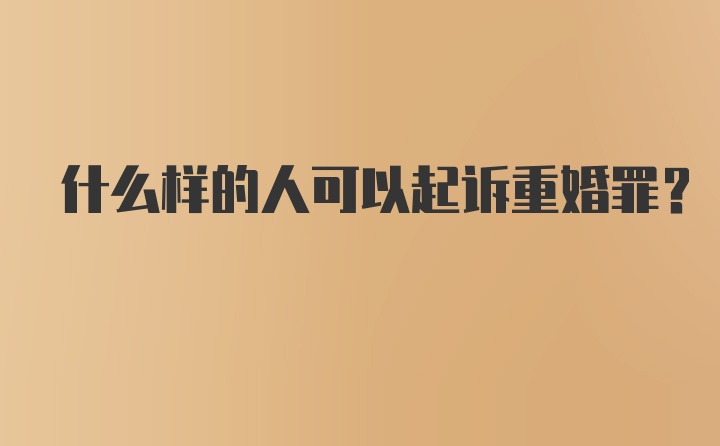 什么样的人可以起诉重婚罪？