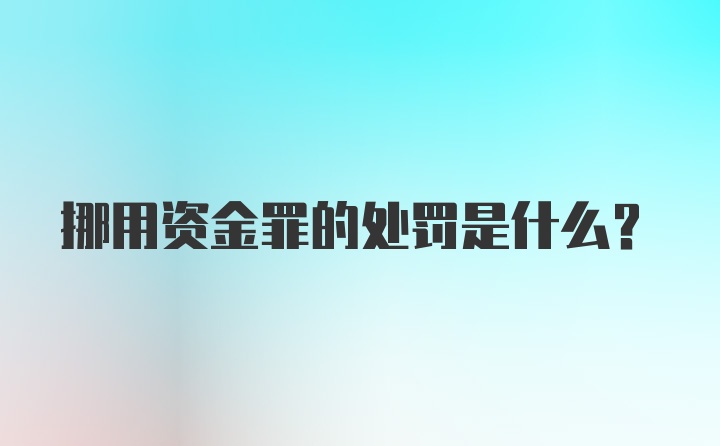 挪用资金罪的处罚是什么？