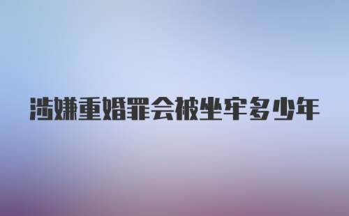 涉嫌重婚罪会被坐牢多少年