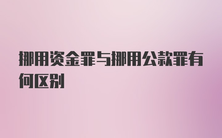 挪用资金罪与挪用公款罪有何区别