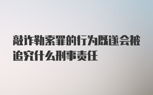 敲诈勒索罪的行为既遂会被追究什么刑事责任