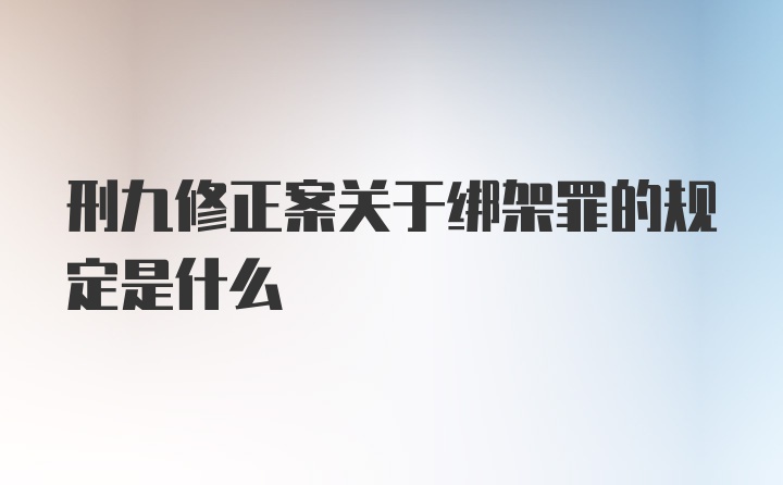 刑九修正案关于绑架罪的规定是什么