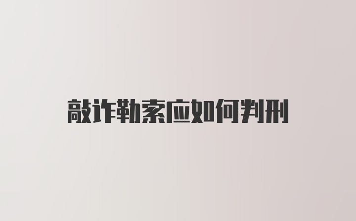 敲诈勒索应如何判刑