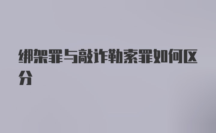 绑架罪与敲诈勒索罪如何区分