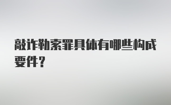 敲诈勒索罪具体有哪些构成要件？