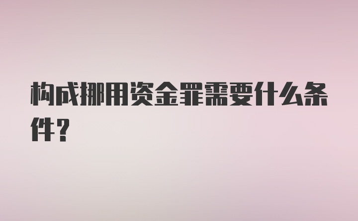 构成挪用资金罪需要什么条件？