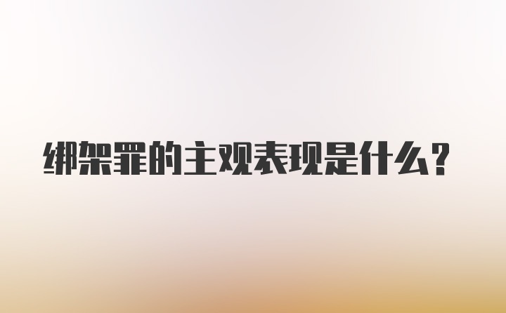 绑架罪的主观表现是什么？