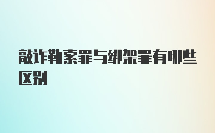 敲诈勒索罪与绑架罪有哪些区别