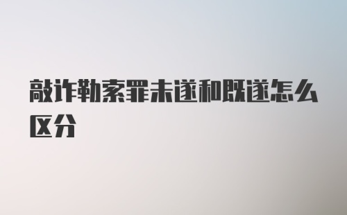 敲诈勒索罪未遂和既遂怎么区分