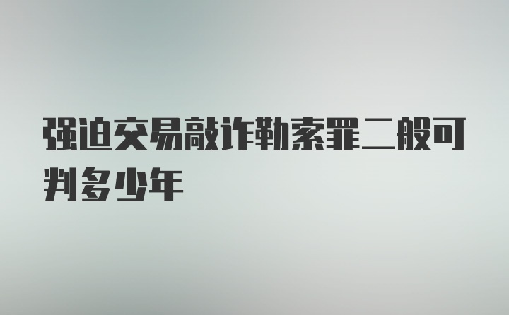 强迫交易敲诈勒索罪二般可判多少年