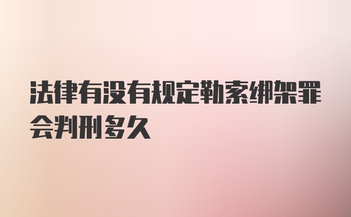 法律有没有规定勒索绑架罪会判刑多久