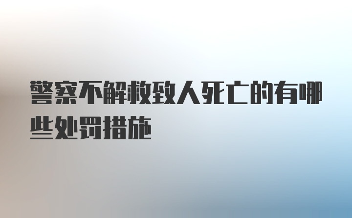 警察不解救致人死亡的有哪些处罚措施