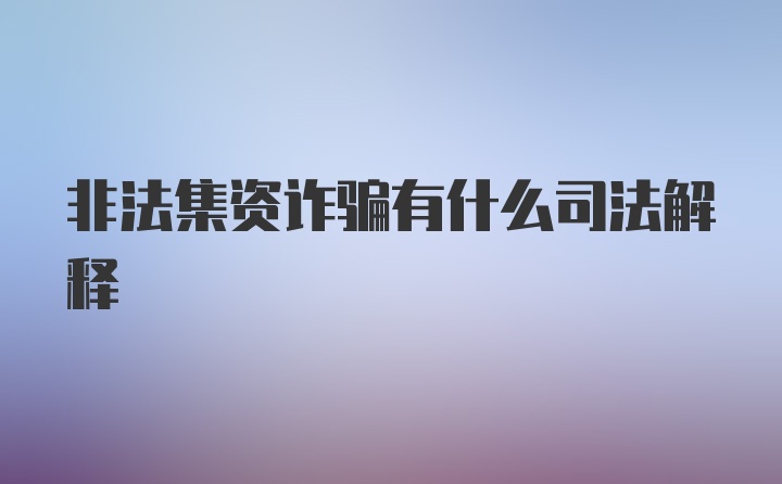 非法集资诈骗有什么司法解释