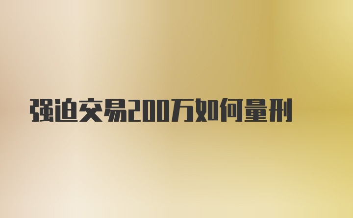 强迫交易200万如何量刑