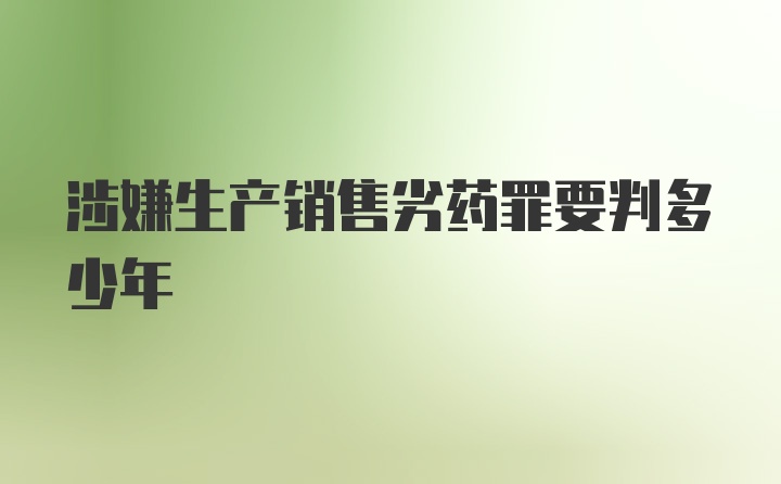 涉嫌生产销售劣药罪要判多少年