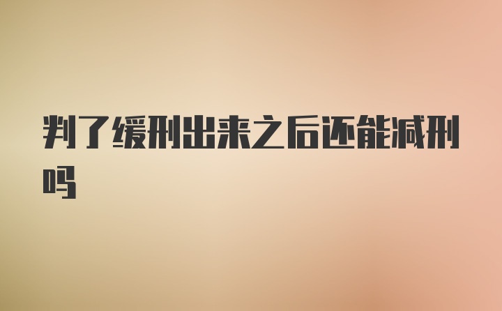 判了缓刑出来之后还能减刑吗