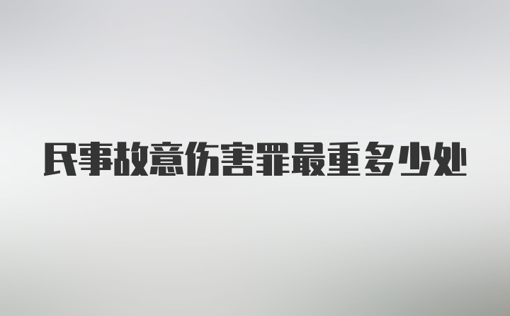 民事故意伤害罪最重多少处