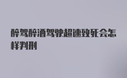 醉驾醉酒驾驶超速致死会怎样判刑